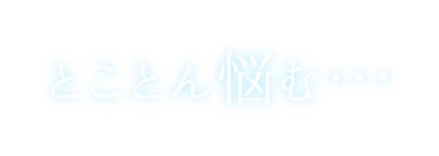 とことん悩む・・・